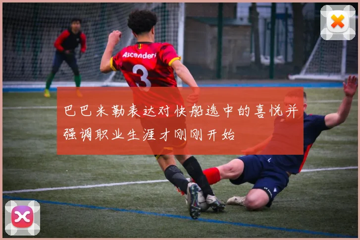 巴巴米勒表达对快船选中的喜悦并强调职业生涯才刚刚开始