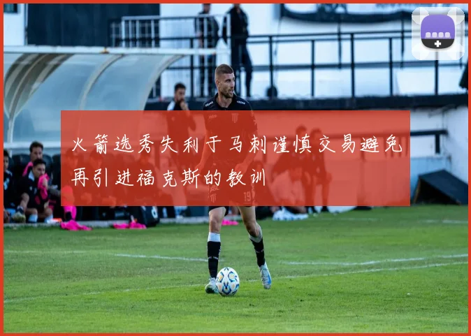 火箭选秀失利于马刺谨慎交易避免再引进福克斯的教训