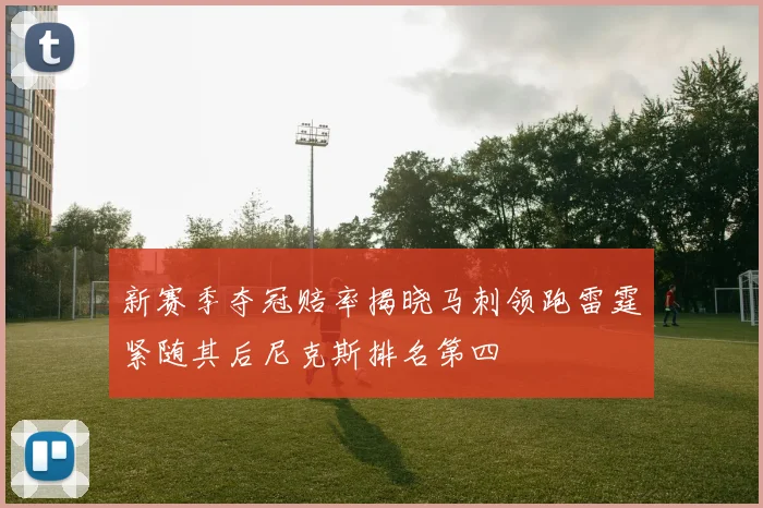 新赛季夺冠赔率揭晓马刺领跑雷霆紧随其后尼克斯排名第四