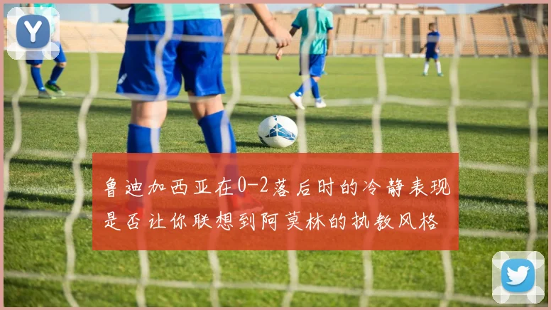 鲁迪加西亚在0-2落后时的冷静表现是否让你联想到阿莫林的执教风格