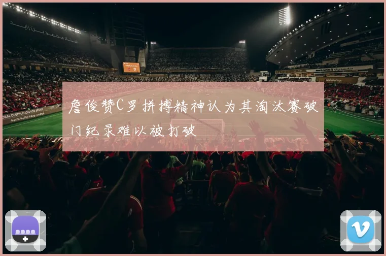 詹俊赞C罗拼搏精神认为其淘汰赛破门纪录难以被打破