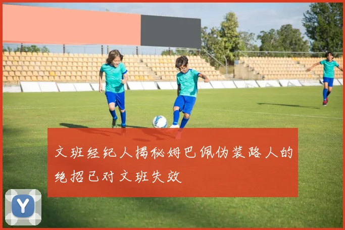 文班经纪人揭秘姆巴佩伪装路人的绝招已对文班失效