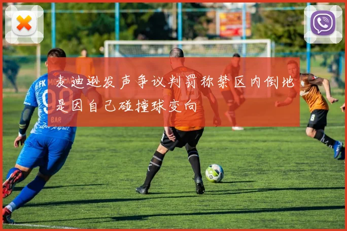 麦迪逊发声争议判罚称禁区内倒地是因自己碰撞球变向