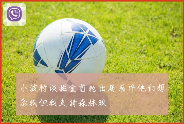 小波特谈掘金首轮出局或许他们想念我但我支持森林狼